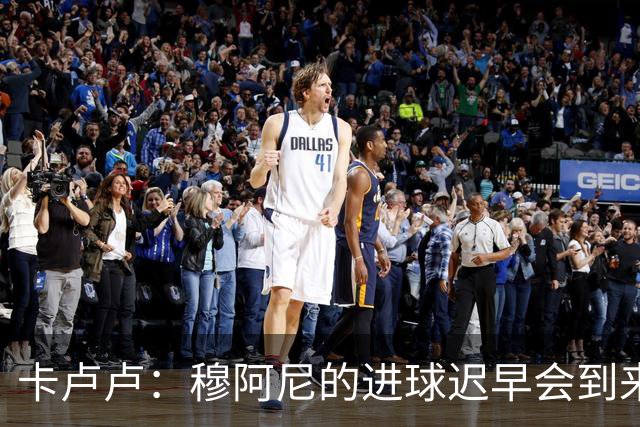 卡卢卢：穆阿尼的进球迟早会到来 不能将欧联杯视为夺冠的捷径